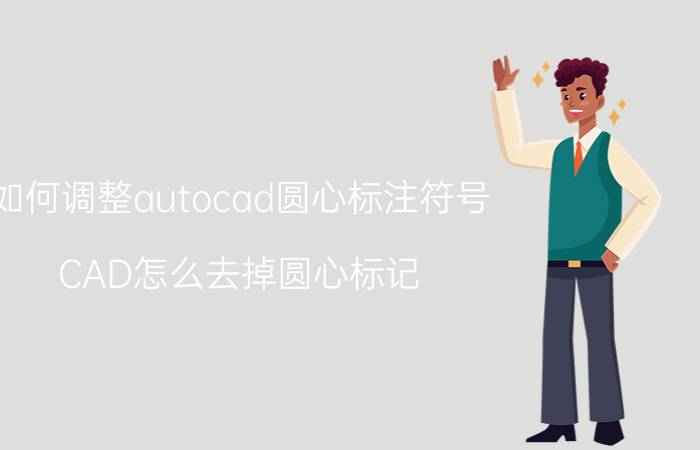 如何调整autocad圆心标注符号 CAD怎么去掉圆心标记？